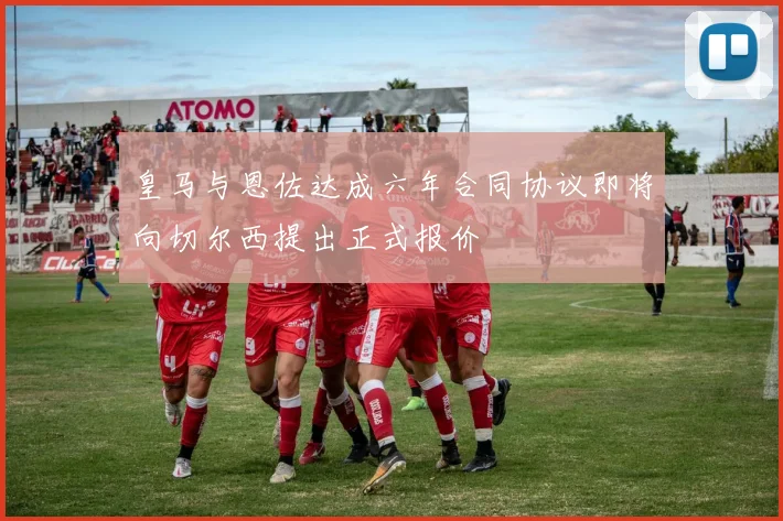 皇马与恩佐达成六年合同协议即将向切尔西提出正式报价