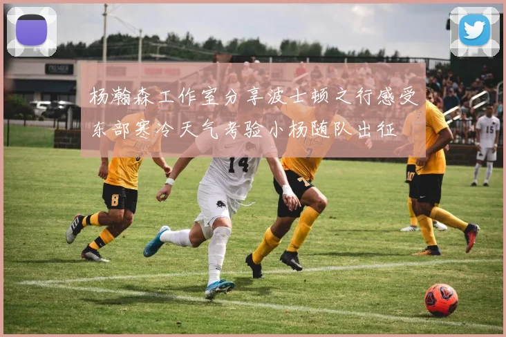 杨瀚森工作室分享波士顿之行感受东部寒冷天气考验小杨随队出征