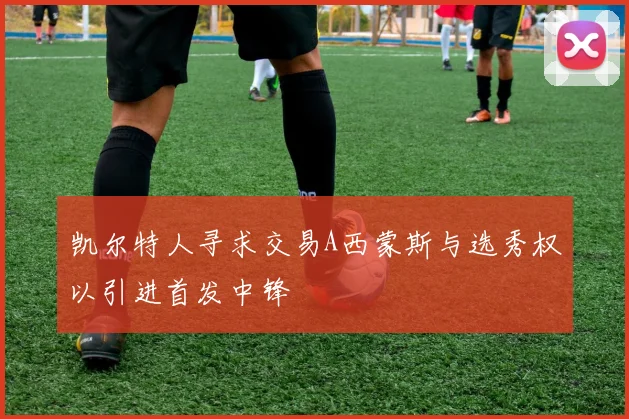 凯尔特人寻求交易A西蒙斯与选秀权以引进首发中锋