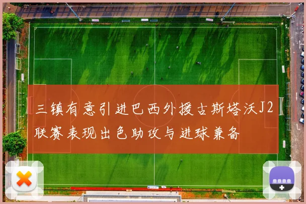 三镇有意引进巴西外援古斯塔沃J2联赛表现出色助攻与进球兼备