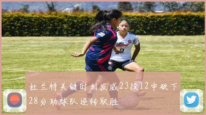 杜兰特关键时刻发威23投12中砍下28分助球队逆转取胜