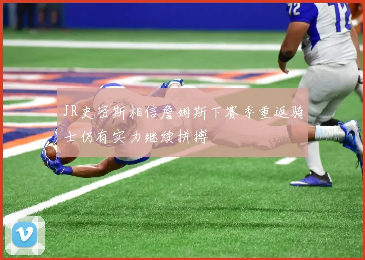JR史密斯相信詹姆斯下赛季重返骑士仍有实力继续拼搏