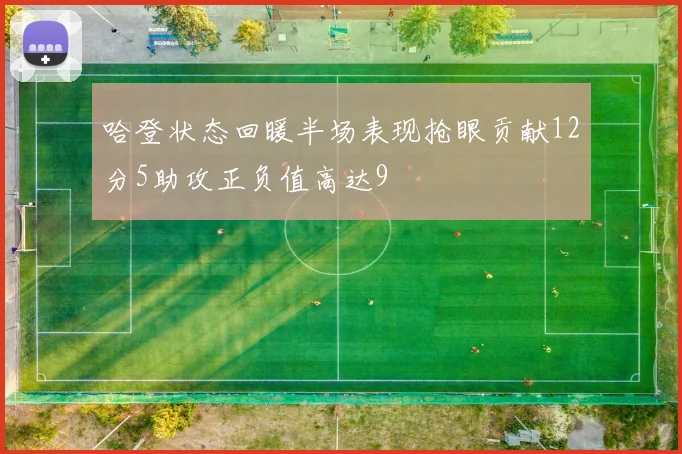 哈登状态回暖半场表现抢眼贡献12分5助攻正负值高达9