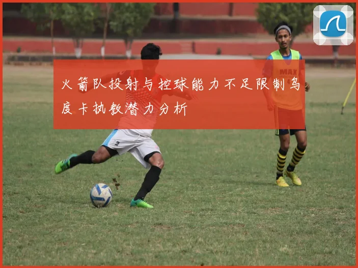 火箭队投射与控球能力不足限制乌度卡执教潜力分析